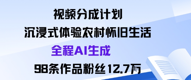视频分成计划：沉浸式体验农村怀旧生活全程AI生成98条作品粉丝12.7W-青心网创站