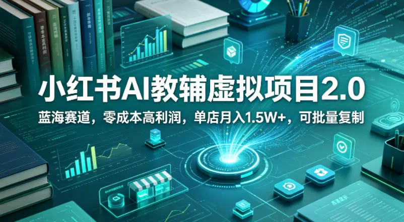 小红书AI教辅虚拟项目2.0，蓝海赛道，零成本高利润，单店月入1.5W+，可批量复制|青心网创站