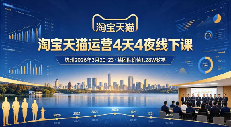 淘宝天猫运营4天4夜杭州2026年3月20-23线下课,某团队价值1.28W的教学|青心网创站