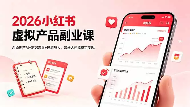 2026小红书虚拟产品副业课，AI原创产品+笔记流量+投流放大，普通人也能稳定变现|青心网创站