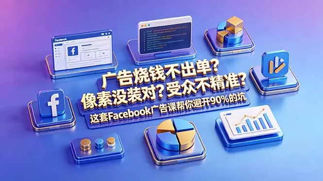 广告烧钱不出单？像素没装对？受众不精准？这套Facebook广告课帮你避开90%的坑-原创双语字幕|青心网创站