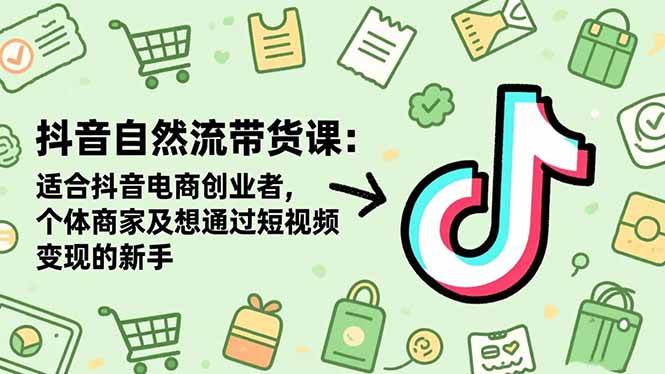 (16528期)抖音自然流带货课:适合抖音电商创业者,个体商家及想通过短视频变现的新手-青心网创站