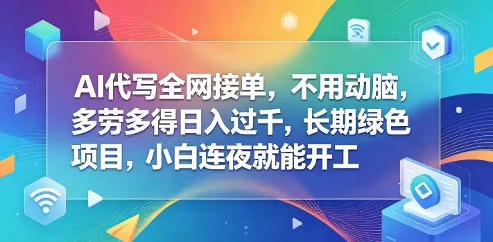 AI代写全网接单，不用动脑，多劳多得日入过千，长期绿色项目，小白连夜就能开工【揭秘】|青心网创站