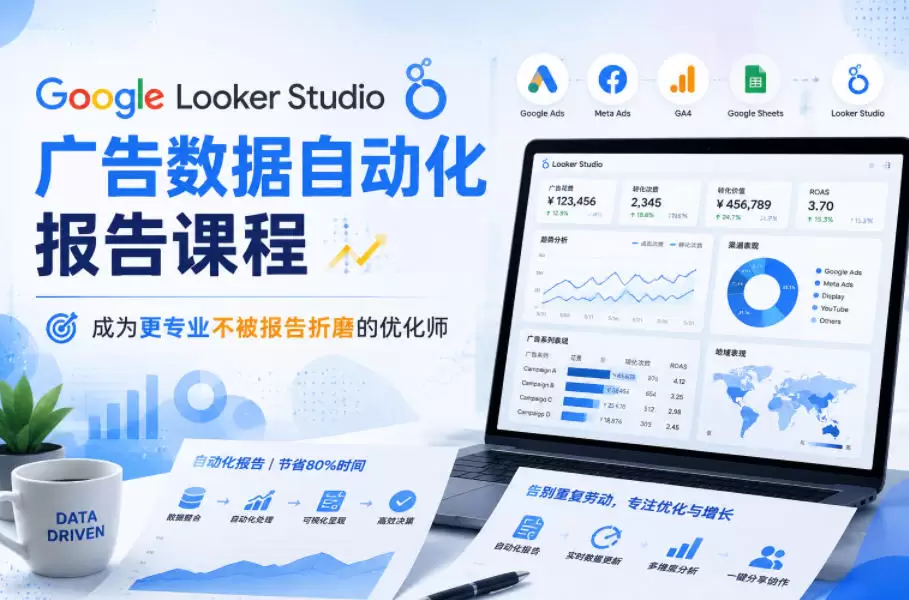 Google Looker Studio广告数据自动化报告课程，成为更专业不被报告折磨的优化师|青心网创站