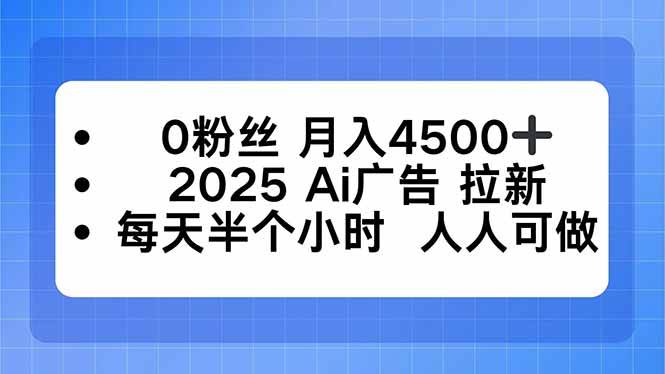 (16145期)0粉丝 月入4500+,2025AI广告拉新,每天半个小时 人人可做-青心网创站