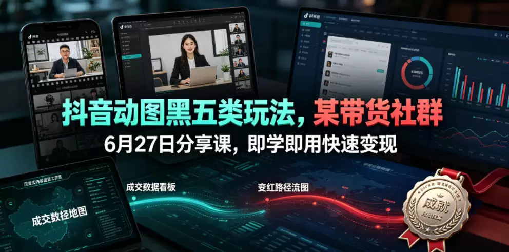 抖音动图黑五类玩法，某带货社群6月27日分享课，即学即用快速变现|青心网创站