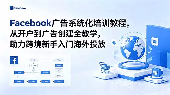 Facebook广告系统化培训教程，从开户到广告创建全教学，助力跨境新手入门海外投放|青心网创站