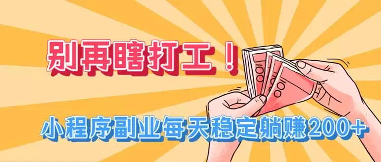 别再瞎打工！小程序副业每天稳定躺赚200+|青心网创站