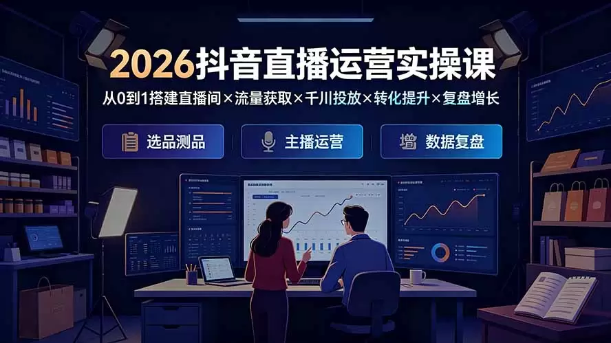 2026抖音直播运营实操课：从0到1搭建直播间×流量获取×千川投放×转化提升×复盘增长，系统掌握完整闭环|青心网创站