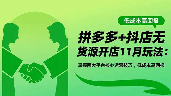 拼多多+抖店无货源开店11月玩法:掌握两大平台核心运营技巧,低成本高回报-青心网创站