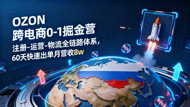 OZON跨境电商0-1掘金营：注册-运营-物流全链路体系，60天快速出单月营收8w-青心网创站