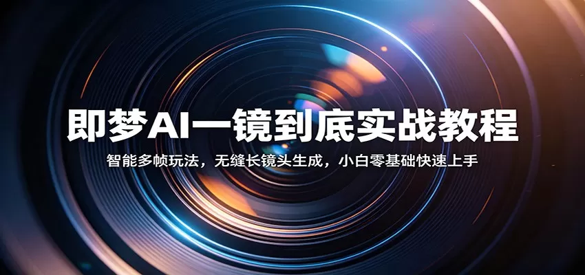即梦AI一镜到底实战教程：智能多帧玩法，无缝长镜头生成，小白零基础快速上手|青心网创站