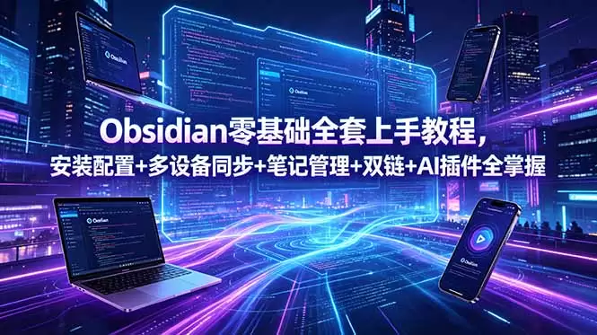 Obsidian零基础全套上手教程，安装配置+多设备同步+笔记管理+双链+AI插件全掌握|青心网创站