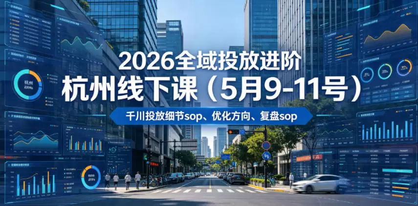 2026全域投放进阶杭州线下课（5月9-11号），包括千川投放细节sop、优化方向、复盘sop（20小时录音+字幕）|青心网创站