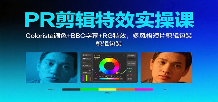 图片[1]-PR剪辑特效实操课：Colorista调色+BBC字幕+RG特效，多风格短片剪辑包装-青心网创站
