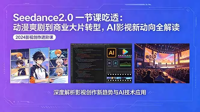 Seedance2.0一节课吃透：动漫爽剧到商业大片转型，AI影视新动向全解读|青心网创站