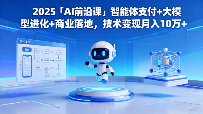 2025「AI前沿课」智能体支付+大模型进化+商业落地,技术变现月入10万+-青心网创站