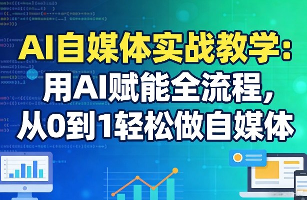 AI自媒体实战教学：用AI赋能全流程，从0到1轻松做自媒体青心网创青心网创站