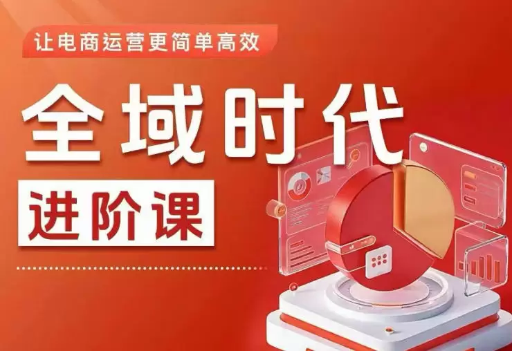 全域时代进阶课，更简单高效的全域投放实操，让电商运营更简单高效(更新)|青心网创站