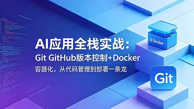 AI应用全栈实战：Git GitHub版本控制+Docker容器化，从代码管理到部署一条龙|青心网创站