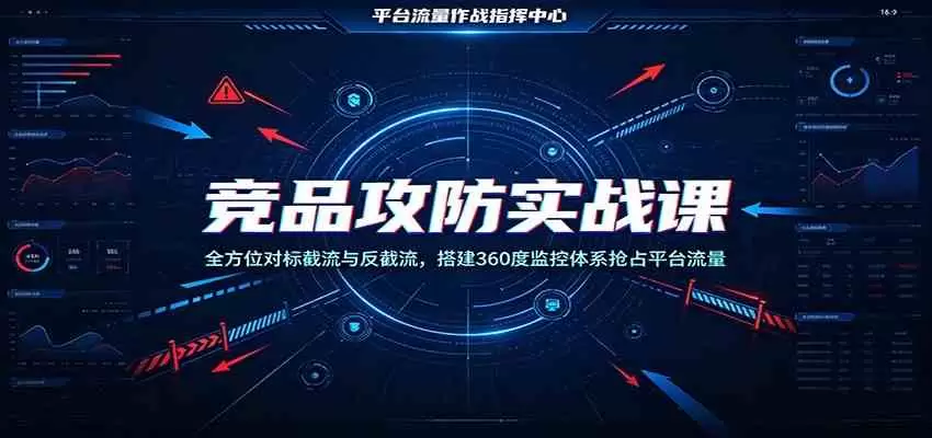 竞品攻防实战课：全方位对标截流与反截流，搭建360度监控体系抢占平台流量|青心网创站