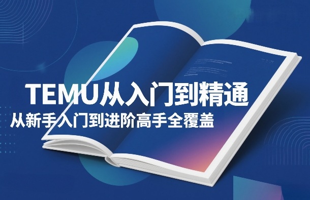 TEMU从入门到精通，从新手入门到进阶高手全覆盖青心网创青心网创站