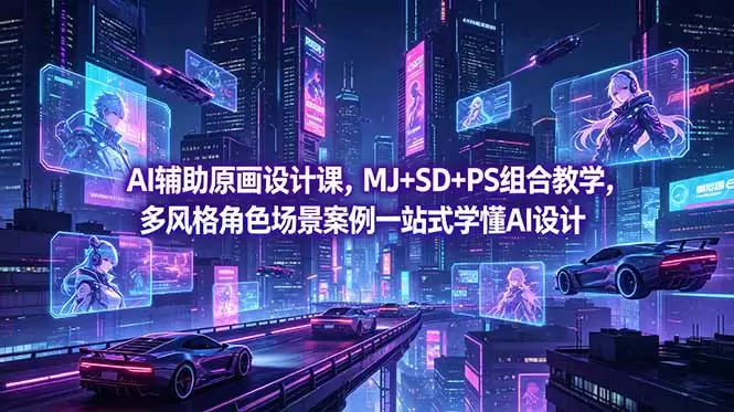 AI辅助原画设计课，MJ+SD+PS组合教学，多风格角色场景案例一站式学懂AI设计|青心网创站