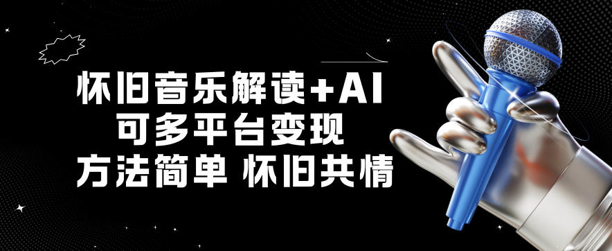 怀旧音乐解读+AI，可多平台变现，方法简单，怀旧共情-青心网创站