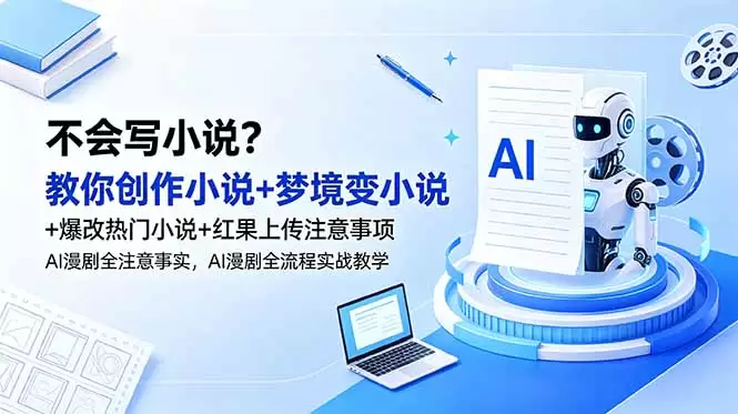 不会写小说？教你创作小说+梦境变小说+爆改热门小说+红果上传注意事项，AI漫剧全流程实战教学|青心网创站