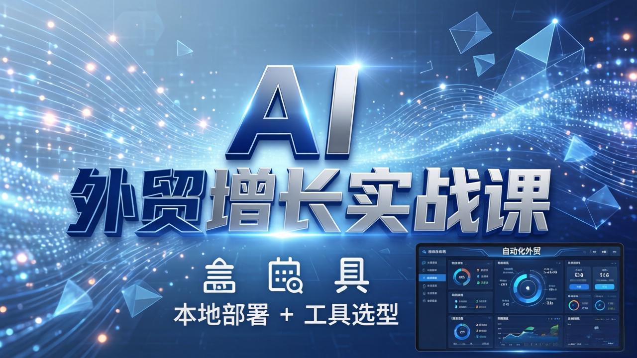 AI 外贸增长实战课:本地部署 + 工具选型,一站式搭建可落地自动化外贸系统|青心网创站
