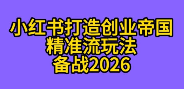 K总部落《利用小红书打造创业帝国精准流》备战2026-青心网创站