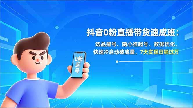 抖音0粉直播带货速成班：选品建号、随心推起号、数据优化，快速冷启动破流量，7天实现日销过万青心网创青心网创站