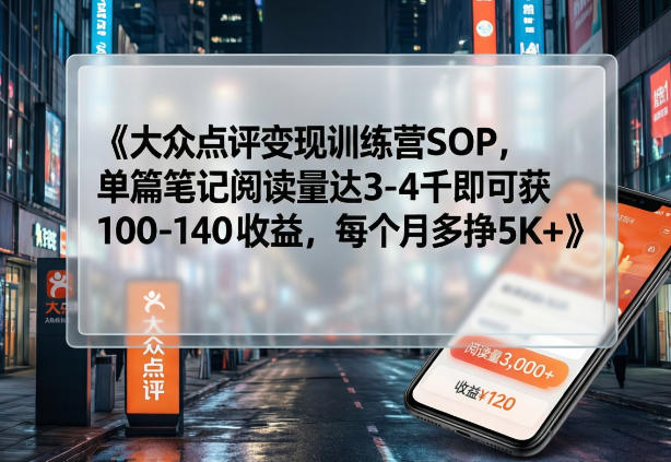 大众点评变现训练营SOP，单篇笔记阅读量达3-4千即可获100-140收益，每个月多挣5K+青心网创青心网创站