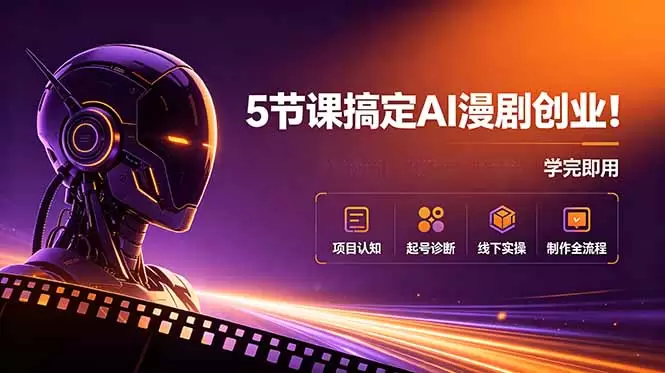 5节课搞定AI漫剧创业！项目认知+起号诊断+线下实操+制作全流程，学完即用|青心网创站
