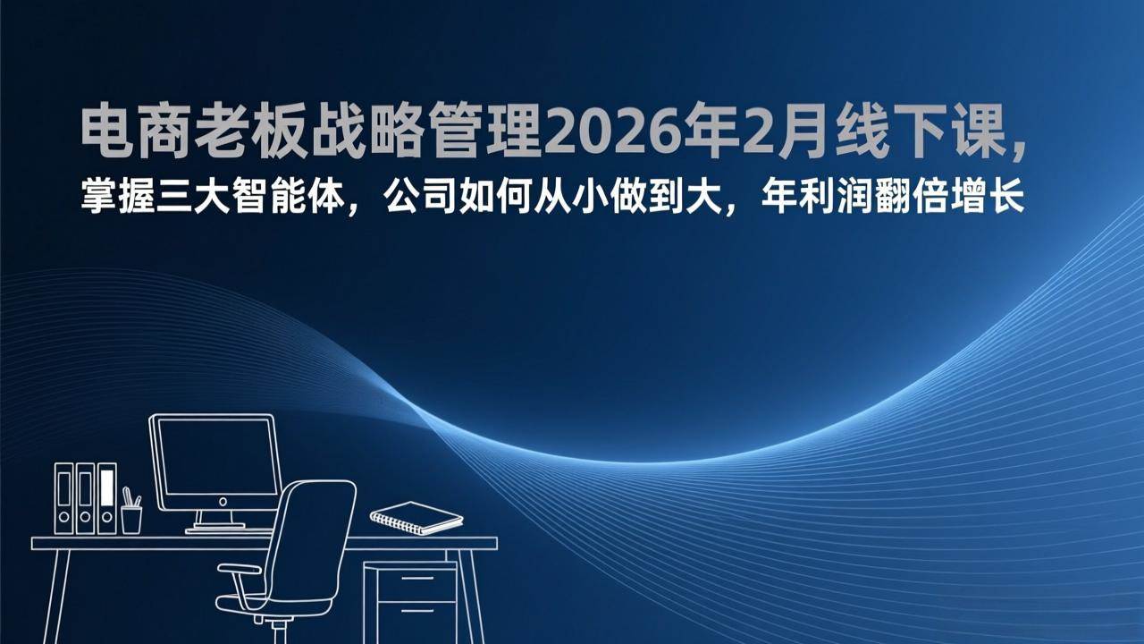 （17417期）电商老板战略管理2026年2月线下课，掌握三大智能体，公司如何从小做到大，年利润翻倍增长青心网创青心网创站