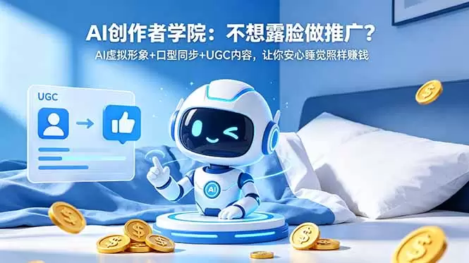 AI创作者学院：不想露脸做推广？AI虚拟形象+口型同步+UGC内容，让你安心睡觉照样赚钱|青心网创站
