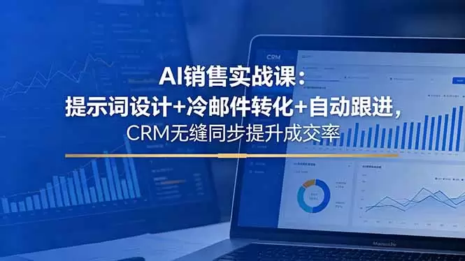 AI销售实战课：提示词设计+冷邮件转化+自动跟进，CRM无缝同步提升成交率|青心网创站