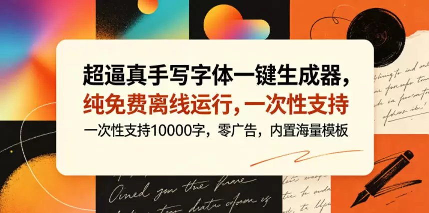 超逼真手写字体一键生成器，纯免费离线运行，一次性支持10000字，零广告，内置海量模板|青心网创站