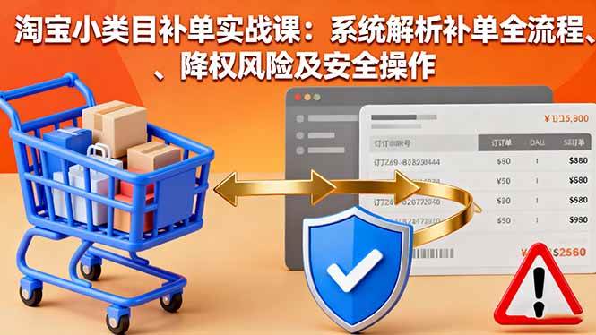 (16239期)淘宝小类目补单实战课:系统解析补单全流程、降权风险及安全操作-青心网创站