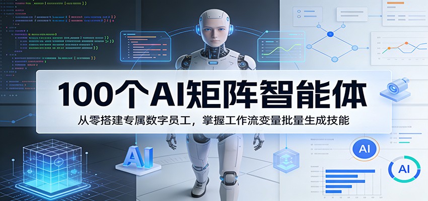 100个AI矩阵智能体,从零搭建专属数字员工,掌握工作流变量批量生成技能|青心网创站