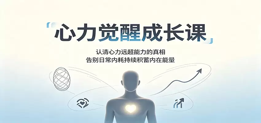 心力觉醒成长课：认清心力远超能力的真相，告别日常内耗持续积蓄内在能量|青心网创站