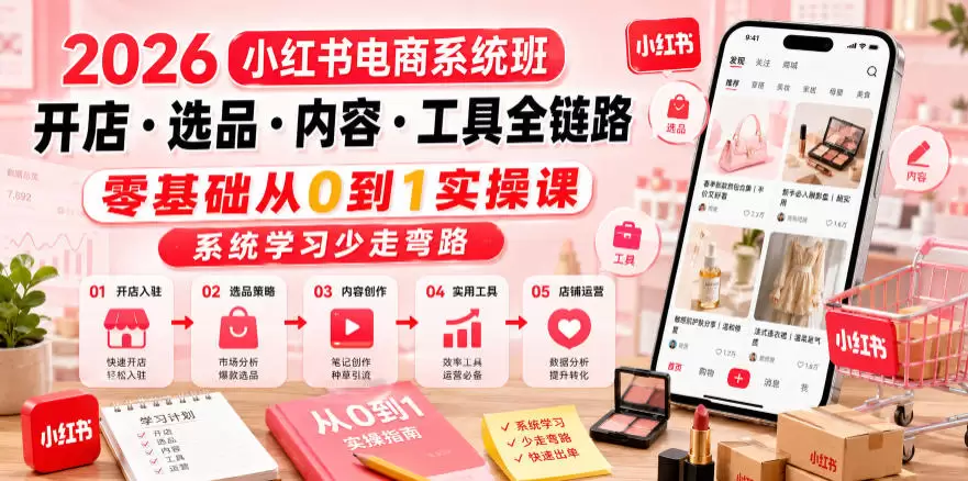 2026小红书电商系统班开店・选品・内容・工具全链路，零基础从0到1实操课，系统学习少走弯路|青心网创站