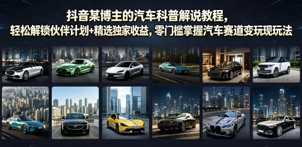 抖音某博主的汽车科普解说教程，轻松解锁伙伴计划+精选独家收益，零门槛掌握汽车赛道变现玩法|青心网创站