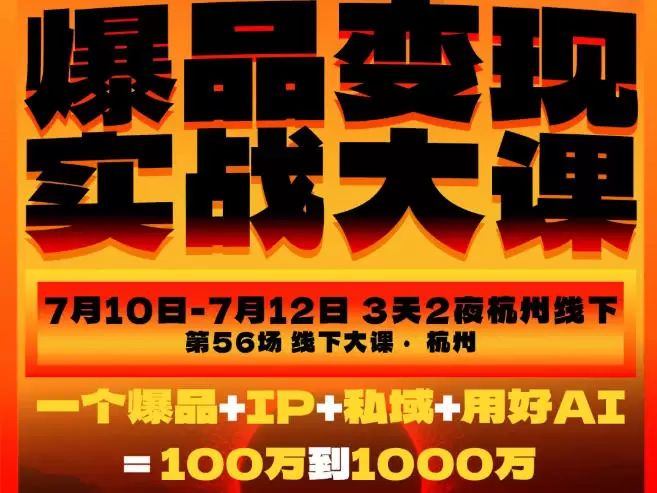 爆品变现实战大课，从爆品，到流量，到成交，一个爆品+IP+私域+用好AI=100W到1000W（7月10-12日）|青心网创站