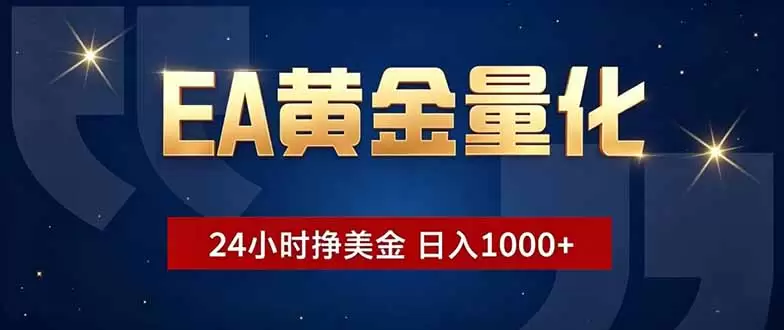 EA黄金量化，24小时不间断挣美金，小白轻松操作，日入1000+|青心网创站