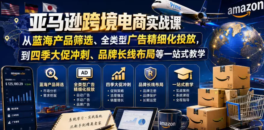 亚马逊跨境电商实战课，从蓝海产品筛选、全类型广告精细化投放，到四季大促冲刺、品牌长线布局等一站式教学（更新8月）|青心网创站