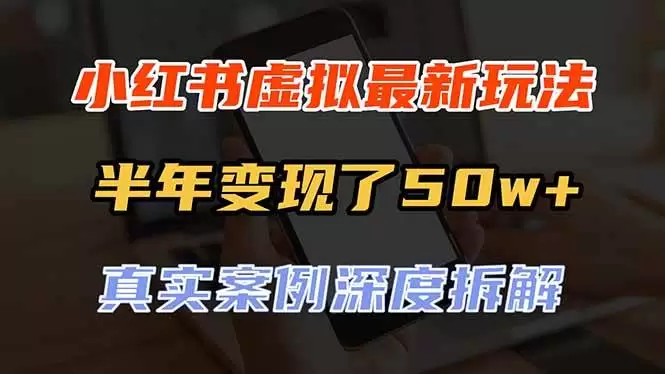 （20432期）小红书虚拟资料最新玩法，半年变现了50w+，真实案例深度拆解，可复制可批量|青心资源站