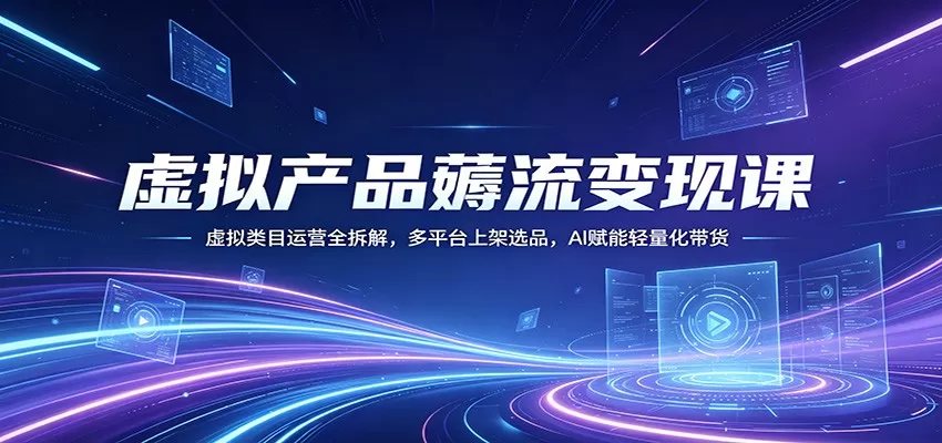 虚拟产品薅流变现课：虚拟类目运营全拆解，多平台上架选品，AI赋能轻量化带货|青心网创站