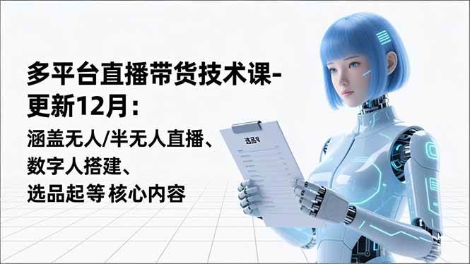 （16895期）平台直播带货技术课-更新12月：涵盖无人/半无人直播、数字人搭建、选品起号等核心内容-青心网创站