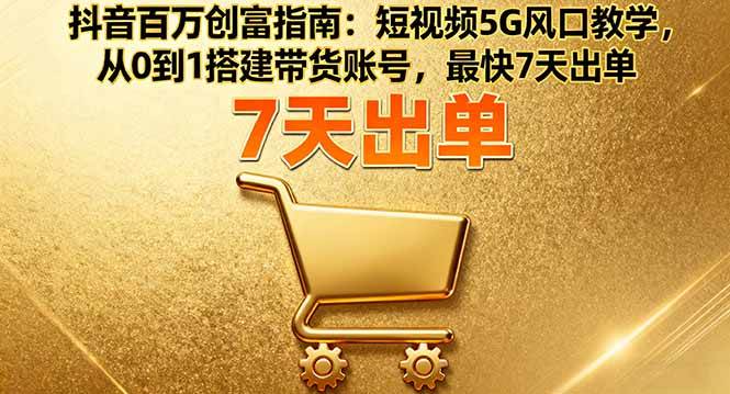 图片[1]-（16150期）抖音百万创富指南：短视频5G风口教学，从0到1搭建带货账号，最快7天出单-青心网创站